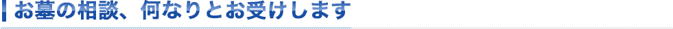 お墓のご相談、何なりとお受けします